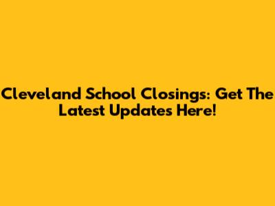 Cleveland School Closings: Get The Latest Updates Here!