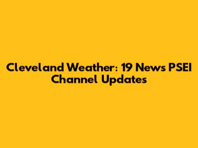 Cleveland Weather: 19 News PSEI Channel Updates