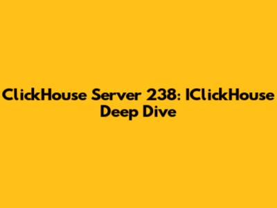 ClickHouse Server 238: IClickHouse Deep Dive