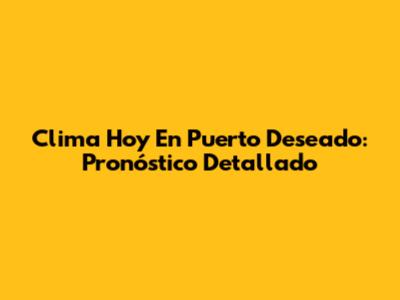 Clima Hoy En Puerto Deseado: Pronóstico Detallado