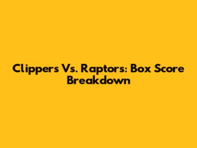 Clippers Vs. Raptors: Box Score Breakdown