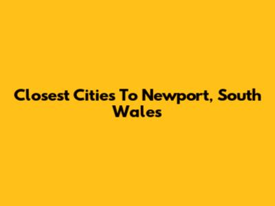 Closest Cities To Newport, South Wales