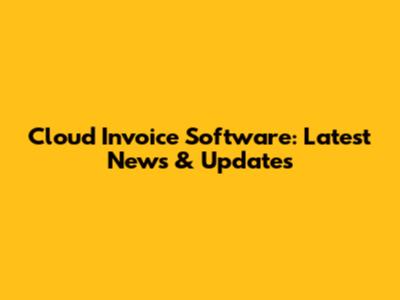 Cloud Invoice Software: Latest News & Updates