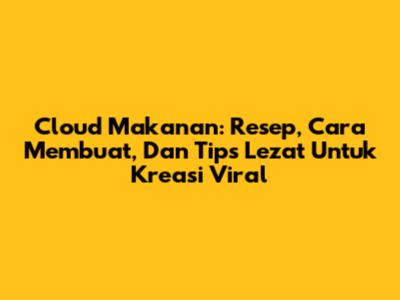 Cloud Makanan: Resep, Cara Membuat, Dan Tips Lezat Untuk Kreasi Viral