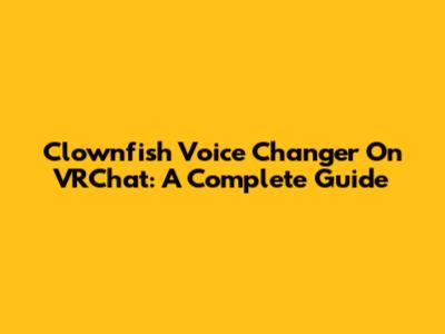Clownfish Voice Changer On VRChat: A Complete Guide