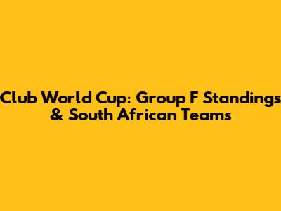 Club World Cup: Group F Standings & South African Teams