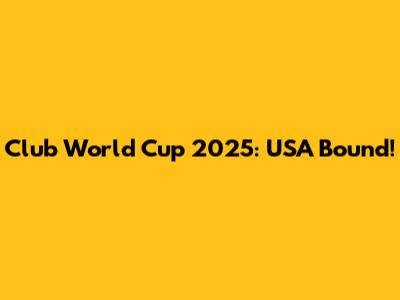 Club World Cup 2025: USA Bound!