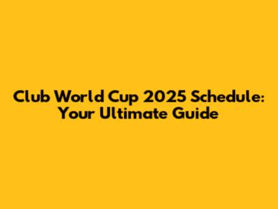 Club World Cup 2025 Schedule: Your Ultimate Guide