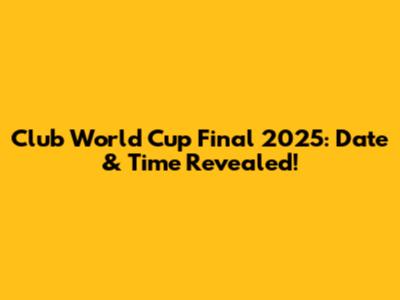 Club World Cup Final 2025: Date & Time Revealed!