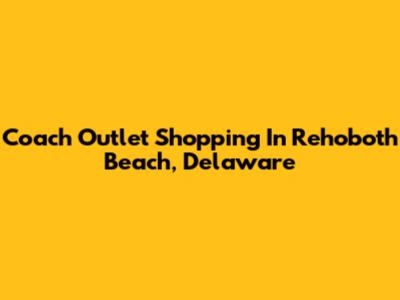 Coach Outlet Shopping In Rehoboth Beach, Delaware