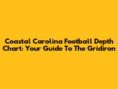 Coastal Carolina Football Depth Chart: Your Guide To The Gridiron