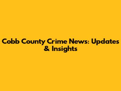 Cobb County Crime News: Updates & Insights