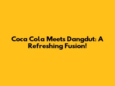 Coca Cola Meets Dangdut: A Refreshing Fusion!
