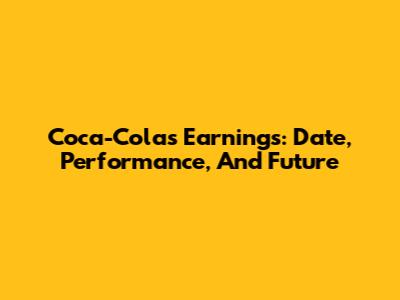 Coca-Cola's Earnings: Date, Performance, And Future
