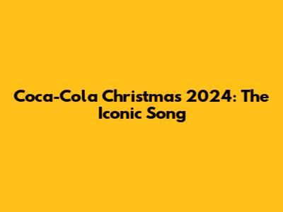 Coca-Cola Christmas 2024: The Iconic Song