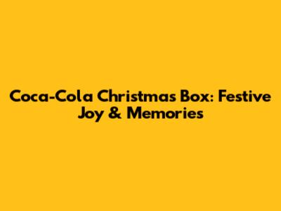 Coca-Cola Christmas Box: Festive Joy & Memories