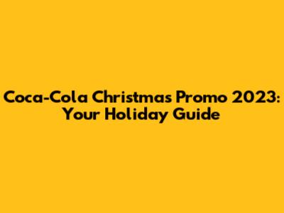 Coca-Cola Christmas Promo 2023: Your Holiday Guide