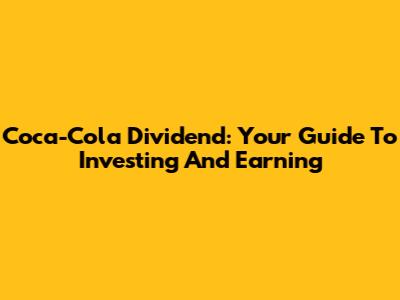 Coca-Cola Dividend: Your Guide To Investing And Earning