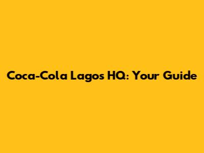 Coca-Cola Lagos HQ: Your Guide