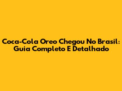 Coca-Cola Oreo Chegou No Brasil: Guia Completo E Detalhado