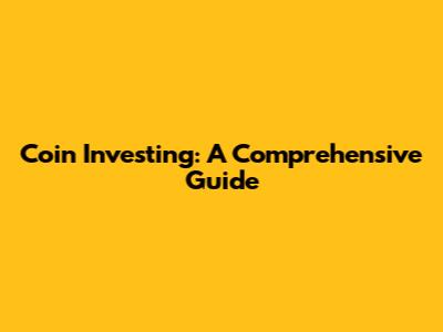 Coin Investing: A Comprehensive Guide