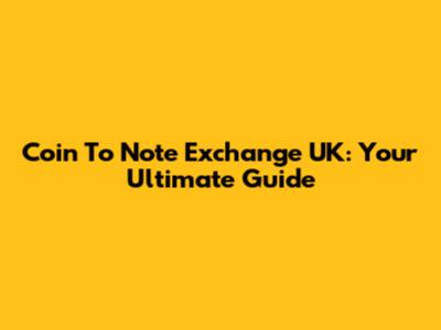 Coin To Note Exchange UK: Your Ultimate Guide
