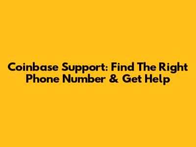 Coinbase Support: Find The Right Phone Number & Get Help