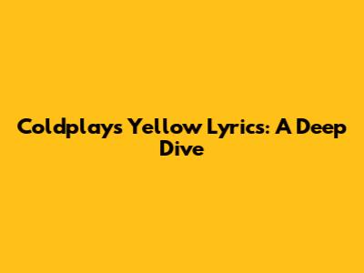 Coldplay's "Yellow" Lyrics: A Deep Dive
