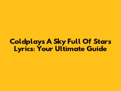 Coldplay's A Sky Full Of Stars Lyrics: Your Ultimate Guide