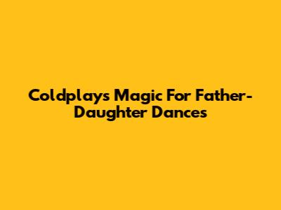 Coldplay's Magic For Father-Daughter Dances