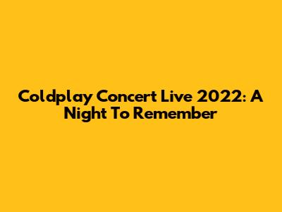 Coldplay Concert Live 2022: A Night To Remember
