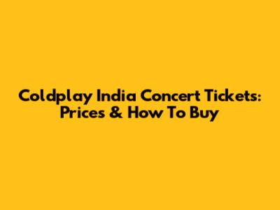 Coldplay India Concert Tickets: Prices & How To Buy