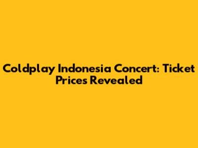 Coldplay Indonesia Concert: Ticket Prices Revealed