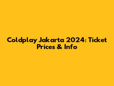 Coldplay Jakarta 2024: Ticket Prices & Info