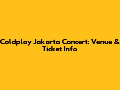 Coldplay Jakarta Concert: Venue & Ticket Info