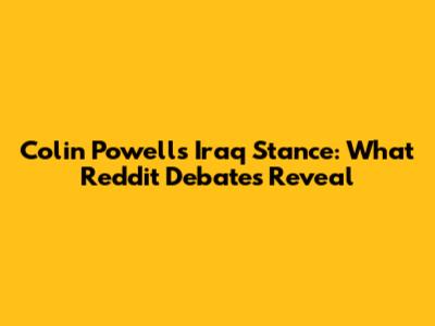 Colin Powell's Iraq Stance: What Reddit Debates Reveal