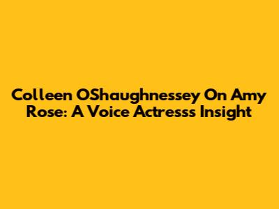 Colleen O'Shaughnessey On Amy Rose: A Voice Actress's Insight