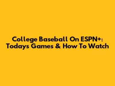 College Baseball On ESPN+: Today's Games & How To Watch