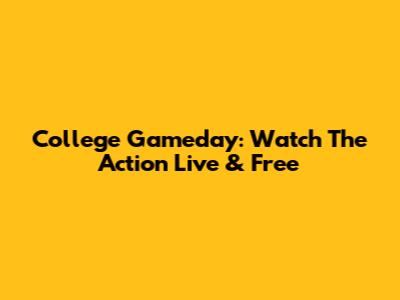 College Gameday: Watch The Action Live & Free