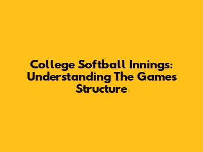 College Softball Innings: Understanding The Game's Structure