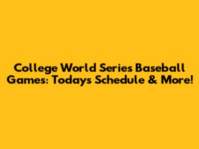 College World Series Baseball Games: Today's Schedule & More!