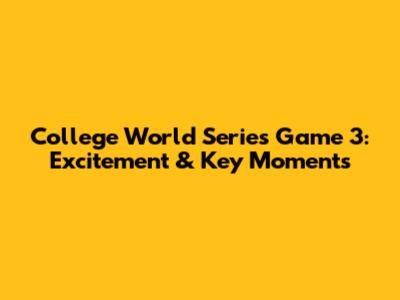 College World Series Game 3: Excitement & Key Moments
