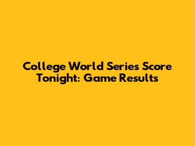 College World Series Score Tonight: Game Results