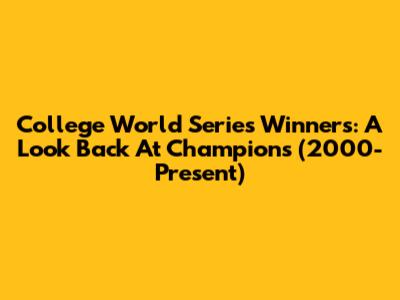 College World Series Winners: A Look Back At Champions (2000-Present)