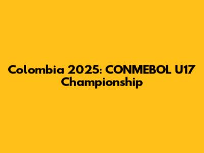 Colombia 2025: CONMEBOL U17 Championship