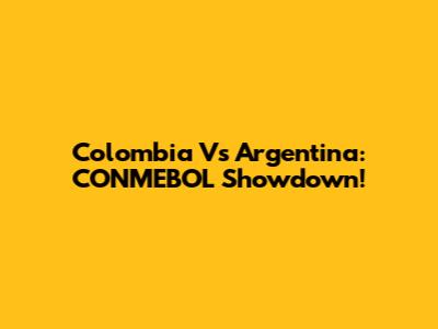 Colombia Vs Argentina: CONMEBOL Showdown!