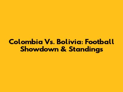 Colombia Vs. Bolivia: Football Showdown & Standings