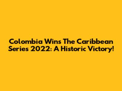 Colombia Wins The Caribbean Series 2022: A Historic Victory!