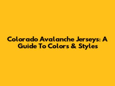 Colorado Avalanche Jerseys: A Guide To Colors & Styles