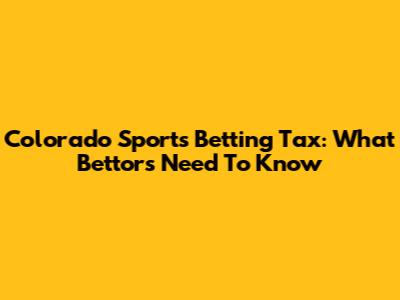 Colorado Sports Betting Tax: What Bettors Need To Know